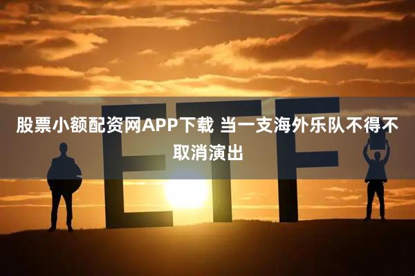 股票小额配资网APP下载 当一支海外乐队不得不取消演出