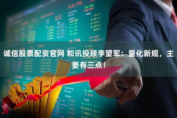 诚信股票配资官网 和讯投顾李望军：量化新规，主要有三点！