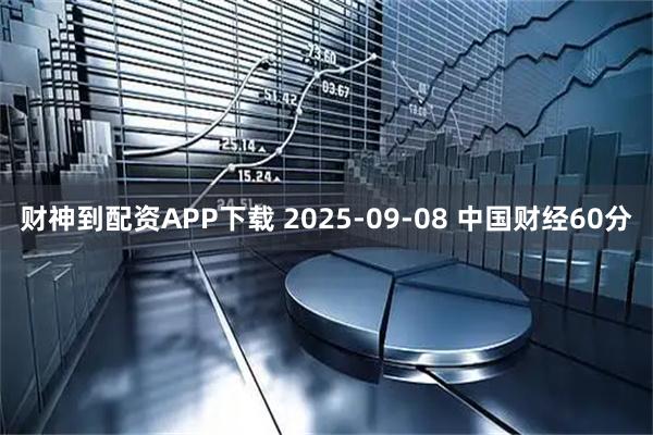 财神到配资APP下载 2025-09-08 中国财经60分