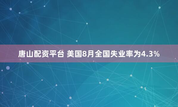 唐山配资平台 美国8月全国失业率为4.3%