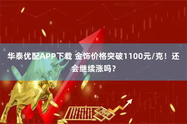 华泰优配APP下载 金饰价格突破1100元/克！还会继续涨吗？