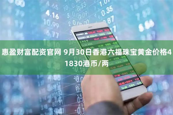 惠盈财富配资官网 9月30日香港六福珠宝黄金价格41830港币/两