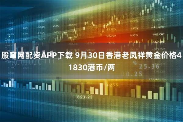 股窜网配资APP下载 9月30日香港老凤祥黄金价格41830港币/两