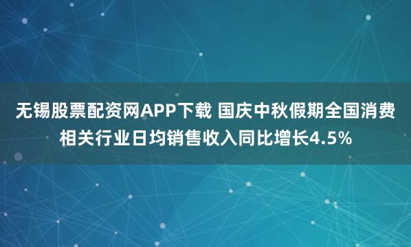 无锡股票配资网APP下载 国庆中秋假期全国消费相关行业日均销售收入同比增长4.5%