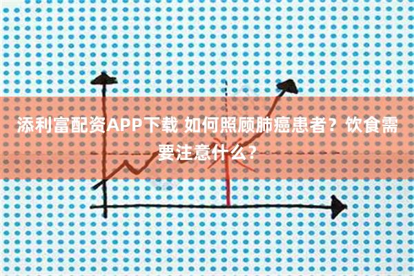 添利富配资APP下载 如何照顾肺癌患者？饮食需要注意什么？