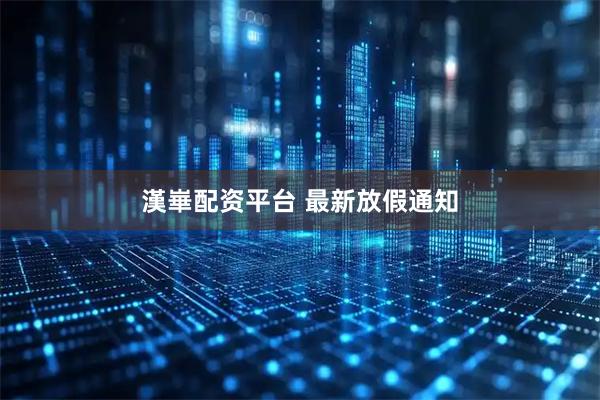 漢崋配资平台 最新放假通知