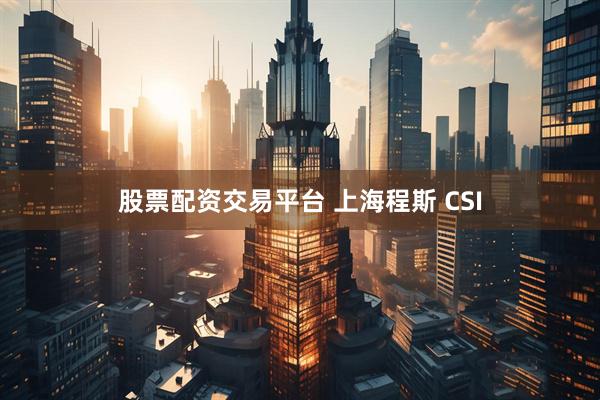 股票配资交易平台 上海程斯 CSI