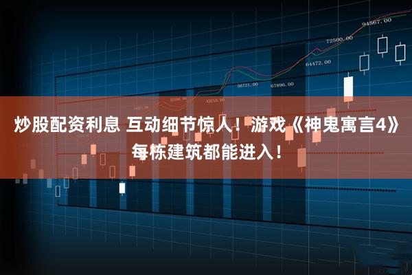 炒股配资利息 互动细节惊人！游戏《神鬼寓言4》每栋建筑都能进入！