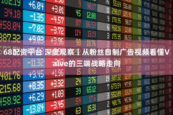 68配资平台 深度观察丨从粉丝自制广告视频看懂Valve的三端战略走向