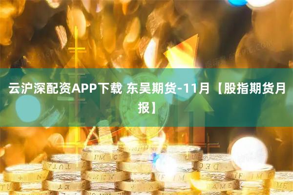 云沪深配资APP下载 东吴期货-11月【股指期货月报】