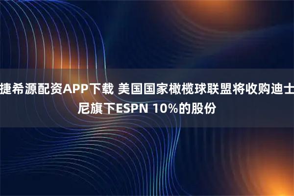 捷希源配资APP下载 美国国家橄榄球联盟将收购迪士尼旗下ESPN 10%的股份