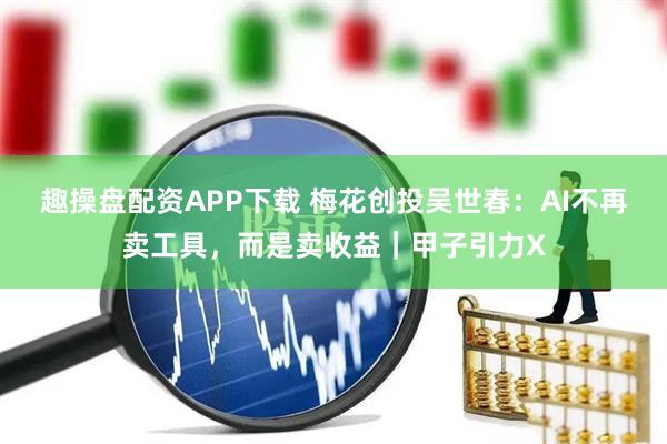 趣操盘配资APP下载 梅花创投吴世春：AI不再卖工具，而是卖收益｜甲子引力X