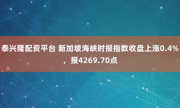 泰兴隆配资平台 新加坡海峡时报指数收盘上涨0.4%，报4269.70点
